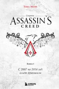 Мерёр Тома - Секреты Assassin's Creed 01. С 2007 по 2014 год: взлет франшизы