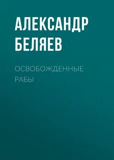 Беляев Александр - Освобожденные рабы