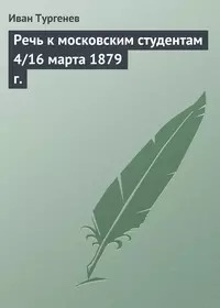 Тургенев Иван - Речь к московским студентам 4/16 марта 1879 г