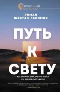 Шестак-Галимов Роман - Путь к свету. Как полюбить себя, обрести смысл и не раствориться в других