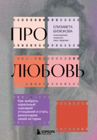 Бизюкова Елизавета - Про любовь. Как выбрать идеальный сценарий отношений и стать режиссером своей истории