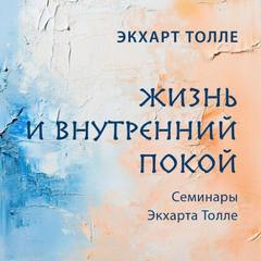 Толле Экхарт - Семинары Экхарта Толле. Жизнь и внутренний покой