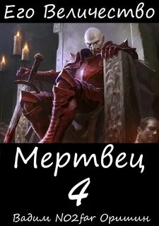 Оришин Вадим - Трудно быть некромантом 04. Мертвец Его Величества Том 4