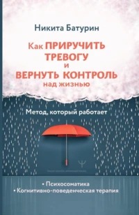 Батурин Никита - Как приручить тревогу и вернуть контроль над жизнью. Метод, который работает