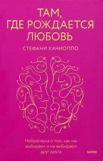 Качиоппо Стефани - Там, где рождается любовь. Нейронаука о том, как мы выбираем и не выбираем друг друга
