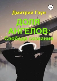 Гаун Дмитрий - Доля ангелов: Свобода сознания