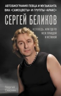 Симонян Георгий - Сергей Беликов. Исповедь, или где-то меж Правдой и Истиной. Автобиография певца и музыканта ВИА «Самоцветы» и группы «Аракс»