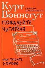 Воннегут Курт, Макконнелл Сьюзен - Пожалейте читателя. Как писать хорошо