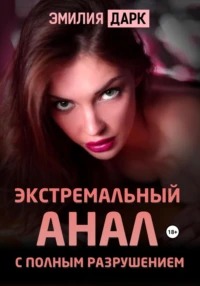 Дарк Эмилия - Экстремальный анал с полным разрушением