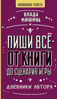 Мишина Влада - Пиши всё – от книги до сценария игры. Дневники Автора