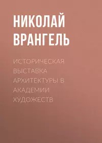 Врангель Николай - Историческая выставка архитектуры в академии художеств