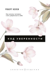 Келси Роберт - Код уверенности. Почему умные люди бывают не уверены в себе и как это исправить