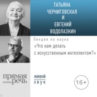 Водолазкин Евгений, Черниговская Татьяна - Что нам делать с искусственным интеллектом?