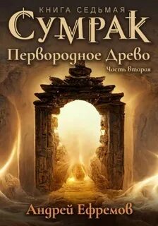 Ефремов Андрей - Сумрак 07. Первородное древо. Том 2