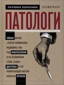 Лопатнюк Паулина - Патологи. Тайная жизнь «серых кардиналов» медицины: как под микроскопом и на секционном столе ставят диагнозы и что порой находят внутри изъятых органов