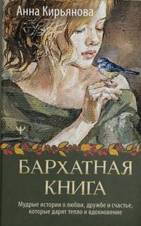 Кирьянова Анна - Бархатная книга. Мудрые истории о любви, дружбе и счастье, которые дарят тепло и вдохновение