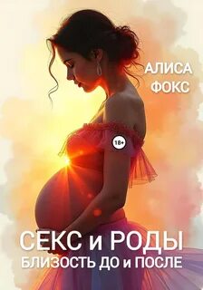 Фокс Алиса - Секс и Роды. Близость До и После
