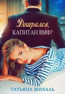 Михаль Татьяна - Романы-малышки 02. Доигрался, капитан ВМФ?