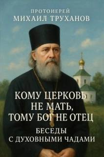 Труханов Михаил - Кому Церковь не мать, тому Бог не отец. Беседы с духовными чадами