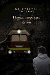 Чиганов Константин - Поезд мёртвых детей