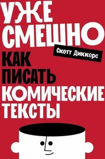 Диккерс Скотт - Уже смешно: Как писать комические тексты
