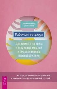 Хершфилд Джон, Агирре Блейз - Рабочая тетрадь для выхода из круга навязчивых мыслей и эмоционального перенапряжения. Методы когнитивно-поведенческой и диалектической поведенческой терапии