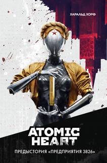 Хорф Харальд - Атомное сердце. Atomic Heart. Предыстория „Предприятия 3826“
