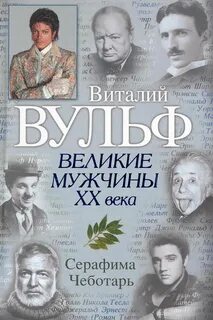 Чеботарь Серафима, Вульф Виталий - Великие мужчины XX века