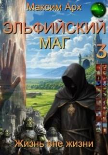 Арх Максим - Эльфийский маг 03. Жизнь вне жизни