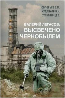 Кудряков Николай, Соловьев Сергей, Субботин Дмитрий - Валерий Легасов: Высвечено Чернобылем