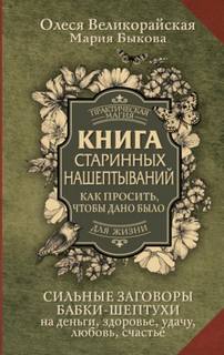 Быкова Мария, Великорайская Олеся - Книга старинных нашептываний. Как просить, чтобы дано было. Сильные заговоры бабки-шептухи на деньги, здоровье, удачу, любовь, счастье