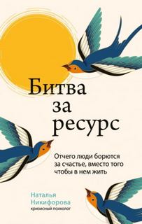 Никифорова Наталья - Битва за ресурс. Отчего люди борются за счастье, вместо того чтобы в нем жить