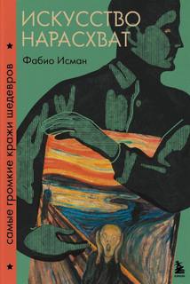 Исман Фабио - Искусство нарасхват. Самые громкие кражи шедевров