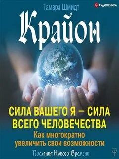 Шмидт Тамара - Крайон. Сила вашего Я – сила всего человечества. Как многократно увеличить свои возможности