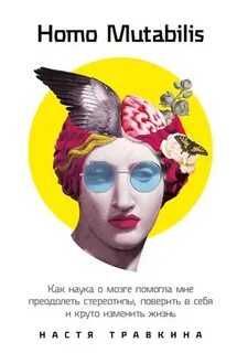 Травкина Настя - Homo Mutabilis: Как наука о мозге помогла мне преодолеть стереотипы, поверить в себя и круто изменить жизнь Травкина Настя - Homo Mutabilis: Как наука о мозге помогла мне преодолеть стереотипы, поверить в себя и круто изменить жизнь