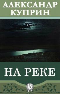 Куприн Александр - На реке