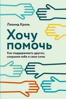 Кроль Леонид - Хочу помочь: Как поддерживать других, сохраняя себя и свои силы