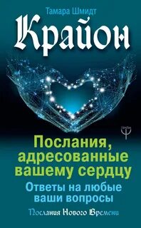 Шмидт Тамара - Крайон. Послания, адресованные вашему сердцу. Ответы на любые ваши вопросы