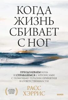 Хэррис Расс - Когда жизнь сбивает с ног. Преодолеваем боль и справляемся с кризисами с помощью терапии принятия и ответственности